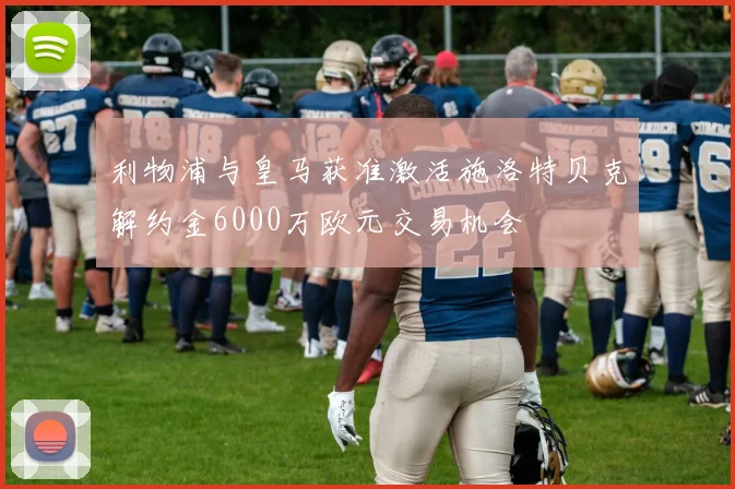 利物浦与皇马获准激活施洛特贝克解约金6000万欧元交易机会