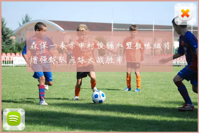 森保一表示中村俊辅加盟教练组将增强球队点球大战胜率