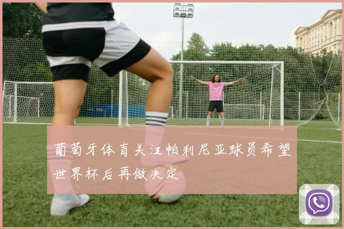 葡萄牙体育关注帕利尼亚球员希望世界杯后再做决定