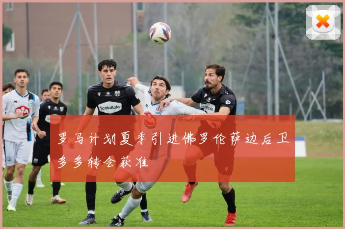 罗马计划夏季引进佛罗伦萨边后卫多多转会获准