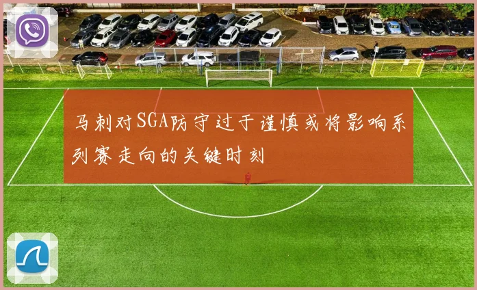 马刺对SGA防守过于谨慎或将影响系列赛走向的关键时刻