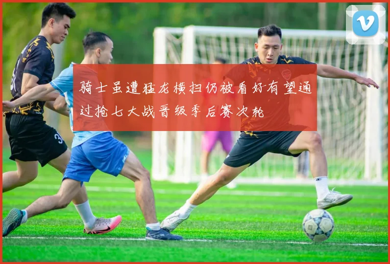 骑士虽遭猛龙横扫仍被看好有望通过抢七大战晋级季后赛次轮
