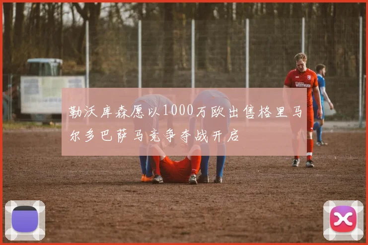 勒沃库森愿以1000万欧出售格里马尔多巴萨马竞争夺战开启