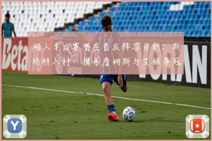 湖人季后赛潜在首发阵容分析：斯玛特八村塁携手詹姆斯与艾顿争冠之路